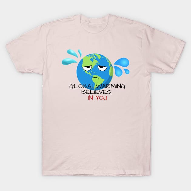 Global Warming Believes in You! T-Shirt by toddlertestkitchen